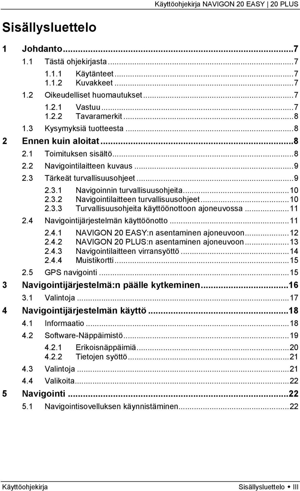 ..10 2.3.3 Turvallisuusohjeita käyttöönottoon ajoneuvossa...11 2.4 Navigointijärjestelmän käyttöönotto...11 2.4.1 NAVIGON 20 EASY:n asentaminen ajoneuvoon...12 2.4.2 NAVIGON 20 PLUS:n asentaminen ajoneuvoon.