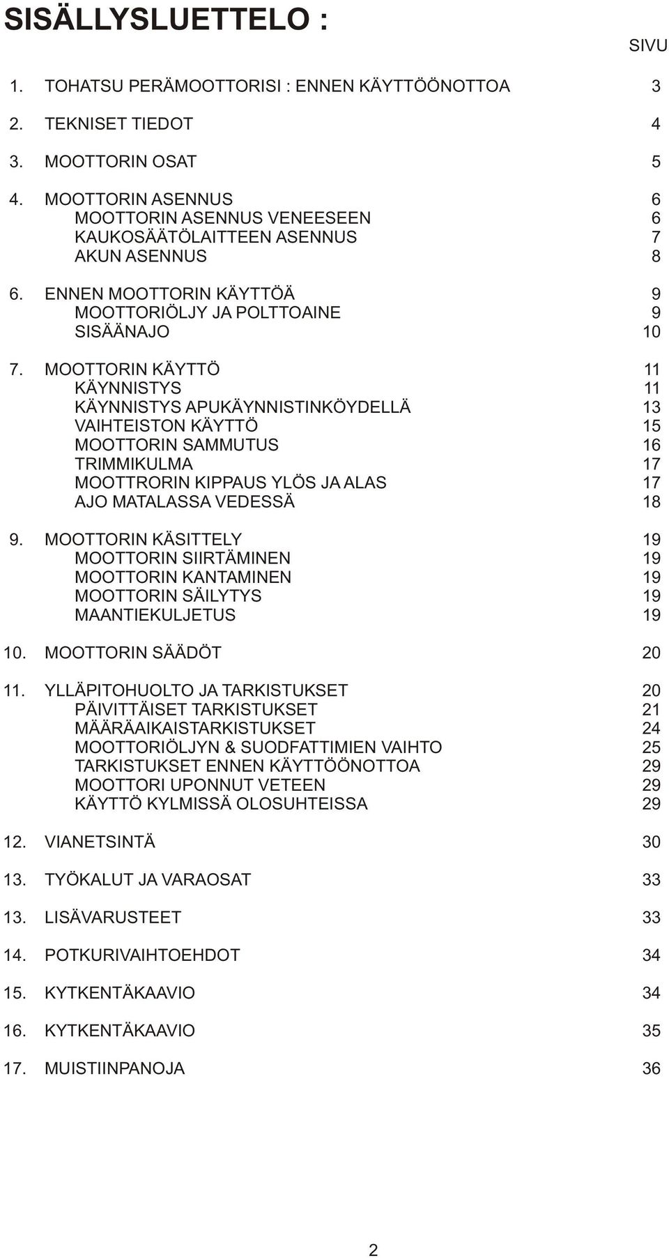 MOOTTORIN KÄYTTÖ 11 KÄYNNISTYS 11 KÄYNNISTYS APUKÄYNNISTINKÖYDELLÄ 13 VAIHTEISTON KÄYTTÖ 15 MOOTTORIN SAMMUTUS 16 TRIMMIKULMA 17 MOOTTRORIN KIPPAUS YLÖS JA ALAS 17 AJO MATALASSA VEDESSÄ 18 9.