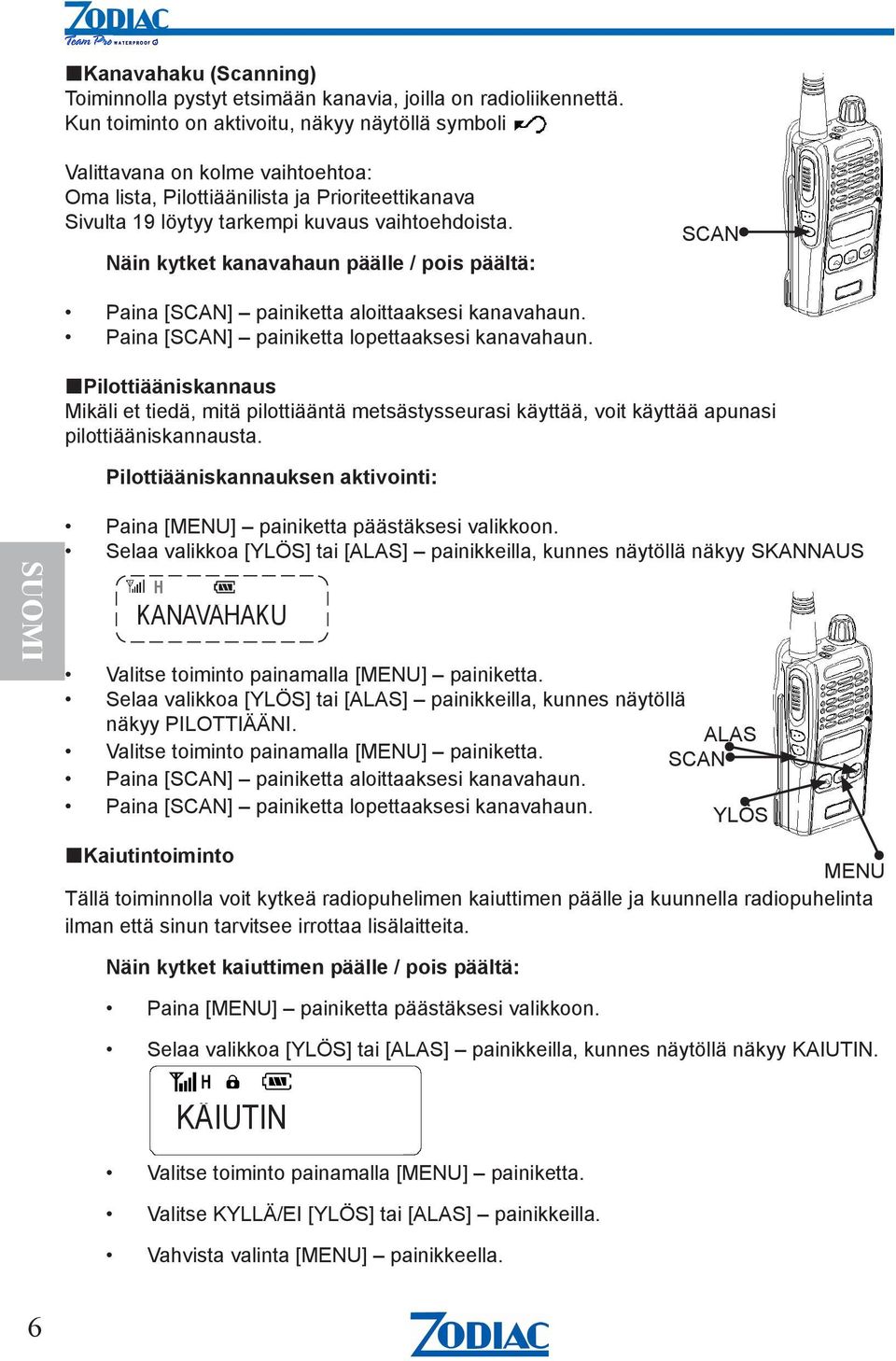 Näin kytket kanavahaun päälle / pois päältä: SCAN Paina [SCAN] painiketta aloittaaksesi kanavahaun. Paina [SCAN] painiketta lopettaaksesi kanavahaun.