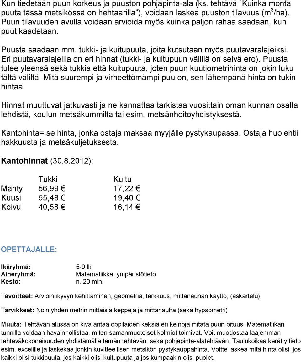 Eri puutavaralajeilla on eri hinnat (tukki- ja kuitupuun välillä on selvä ero). Puusta tulee yleensä sekä tukkia että kuitupuuta, joten puun kuutiometrihinta on jokin luku tältä väliltä.