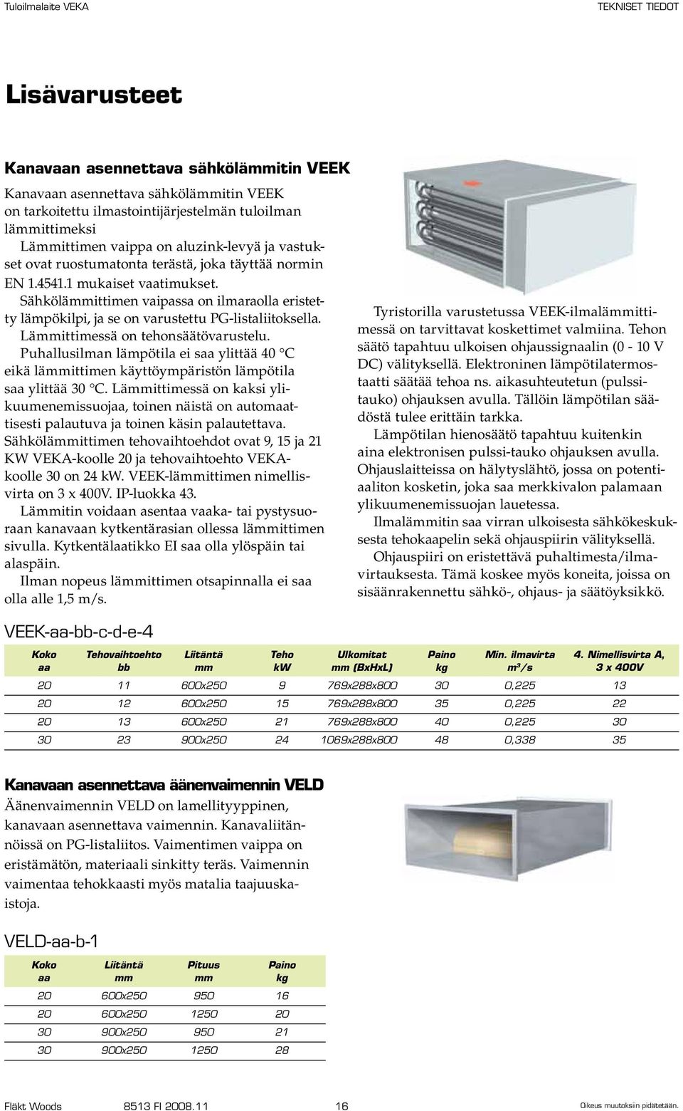 Lämmittimessä on tehonsäätövarustelu. Puhallusilman lämpötila ei saa ylittää 40 C eikä lämmittimen käyttöympäristön lämpötila saa ylittää 30 C.