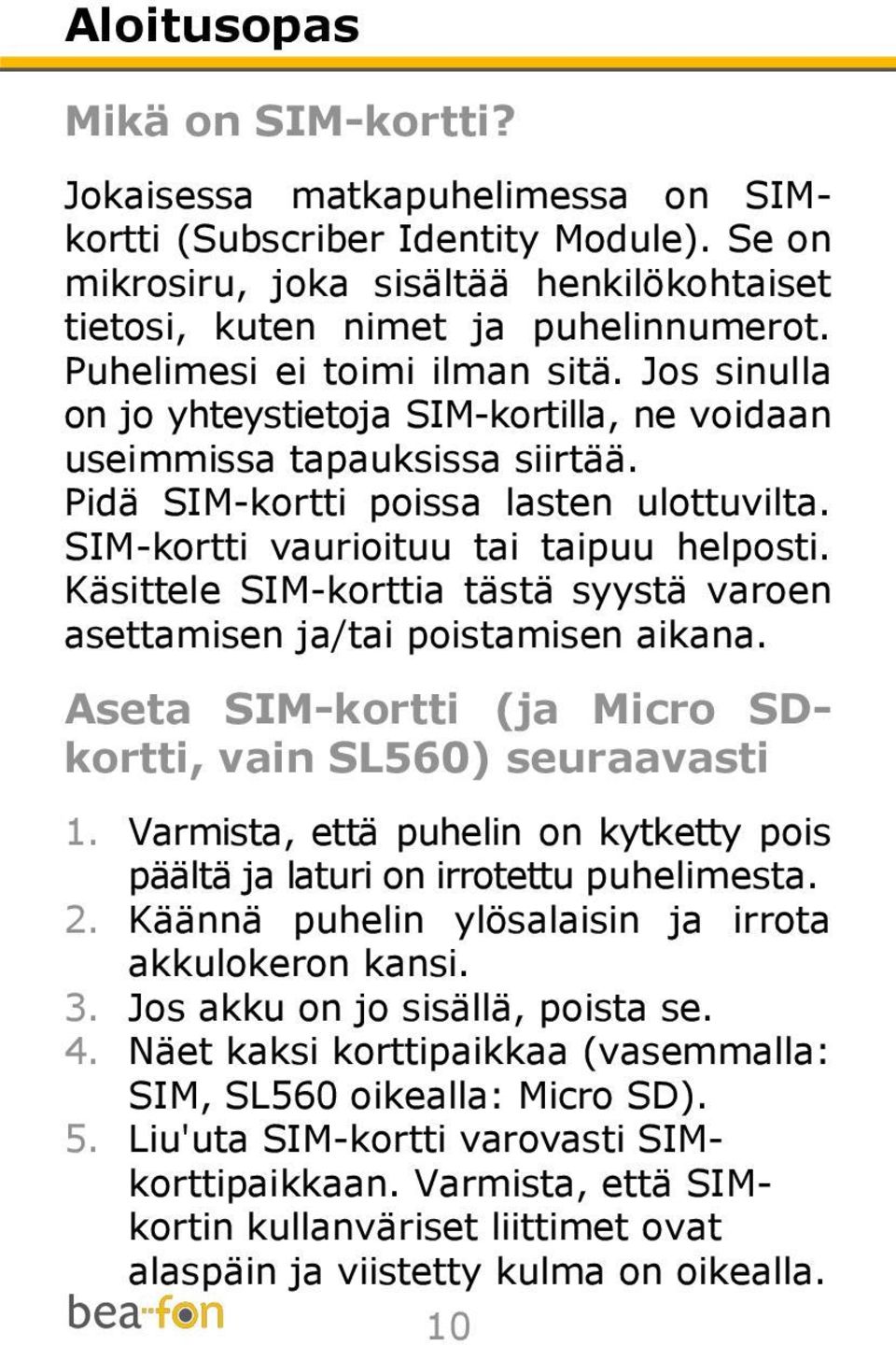SIM-kortti vaurioituu tai taipuu helposti. Käsittele SIM-korttia tästä syystä varoen asettamisen ja/tai poistamisen aikana. Aseta SIM-kortti (ja Micro SDkortti, vain SL560) seuraavasti 1.