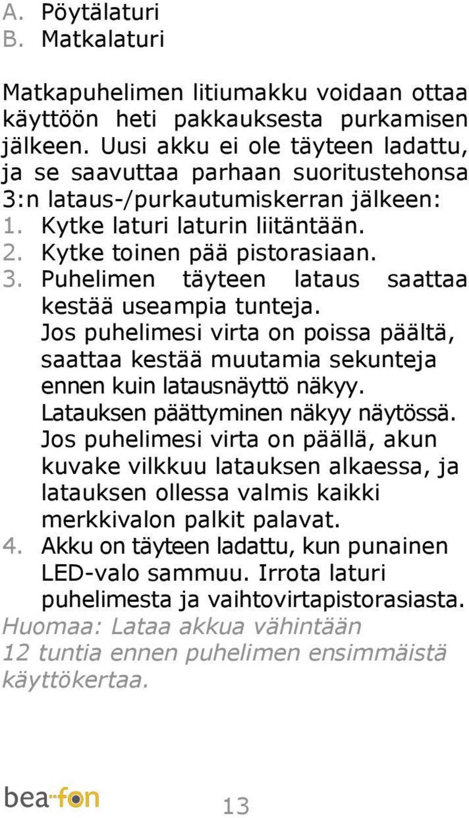 Jos puhelimesi virta on poissa päältä, saattaa kestää muutamia sekunteja ennen kuin latausnäyttö näkyy. Latauksen päättyminen näkyy näytössä.