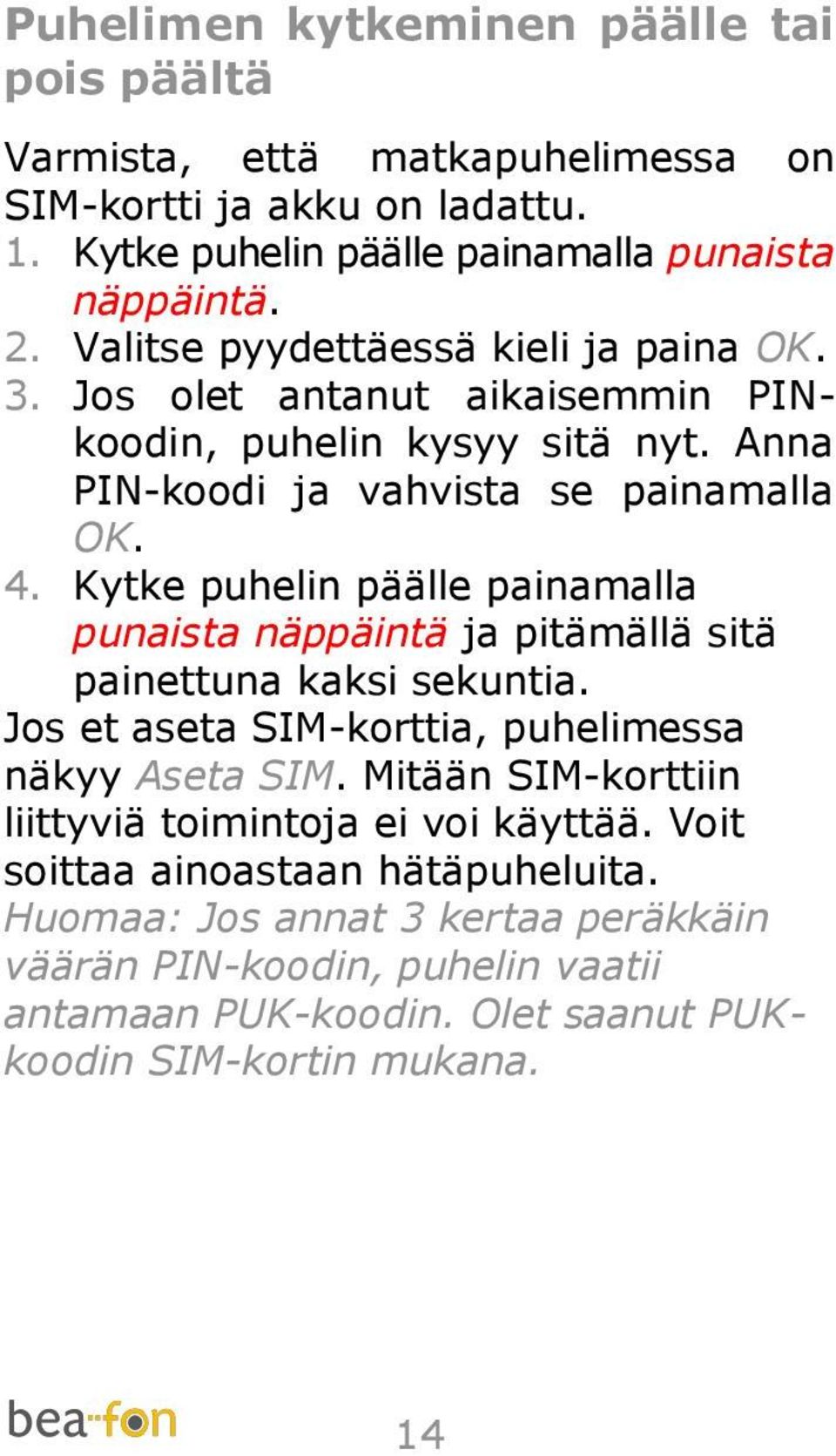 Kytke puhelin päälle painamalla punaista näppäintä ja pitämällä sitä painettuna kaksi sekuntia. Jos et aseta SIM-korttia, puhelimessa näkyy Aseta SIM.