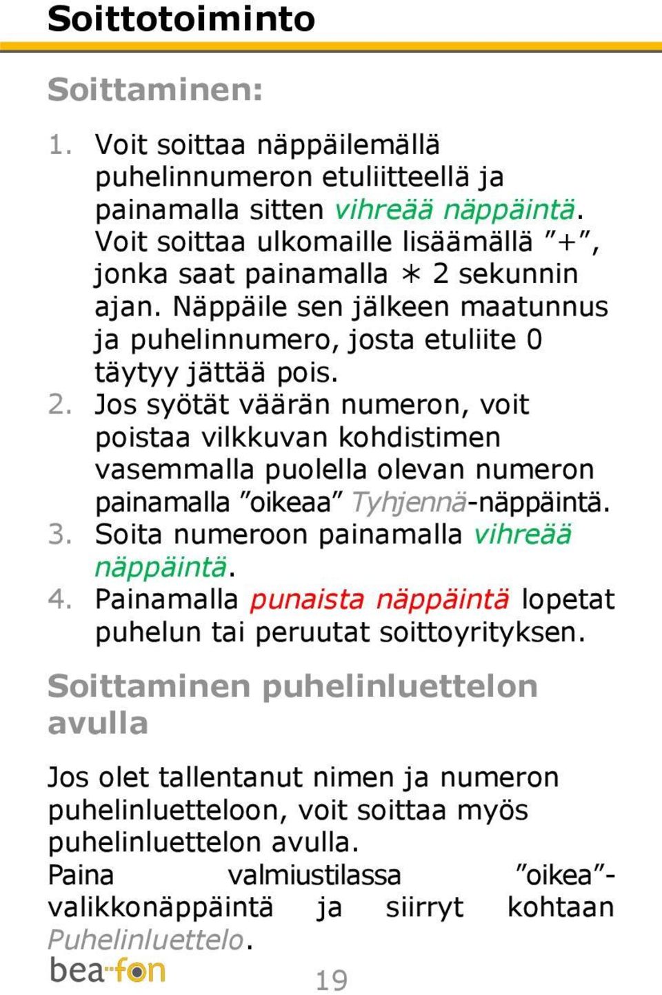 sekunnin ajan. Näppäile sen jälkeen maatunnus ja puhelinnumero, josta etuliite 0 täytyy jättää pois. 2.
