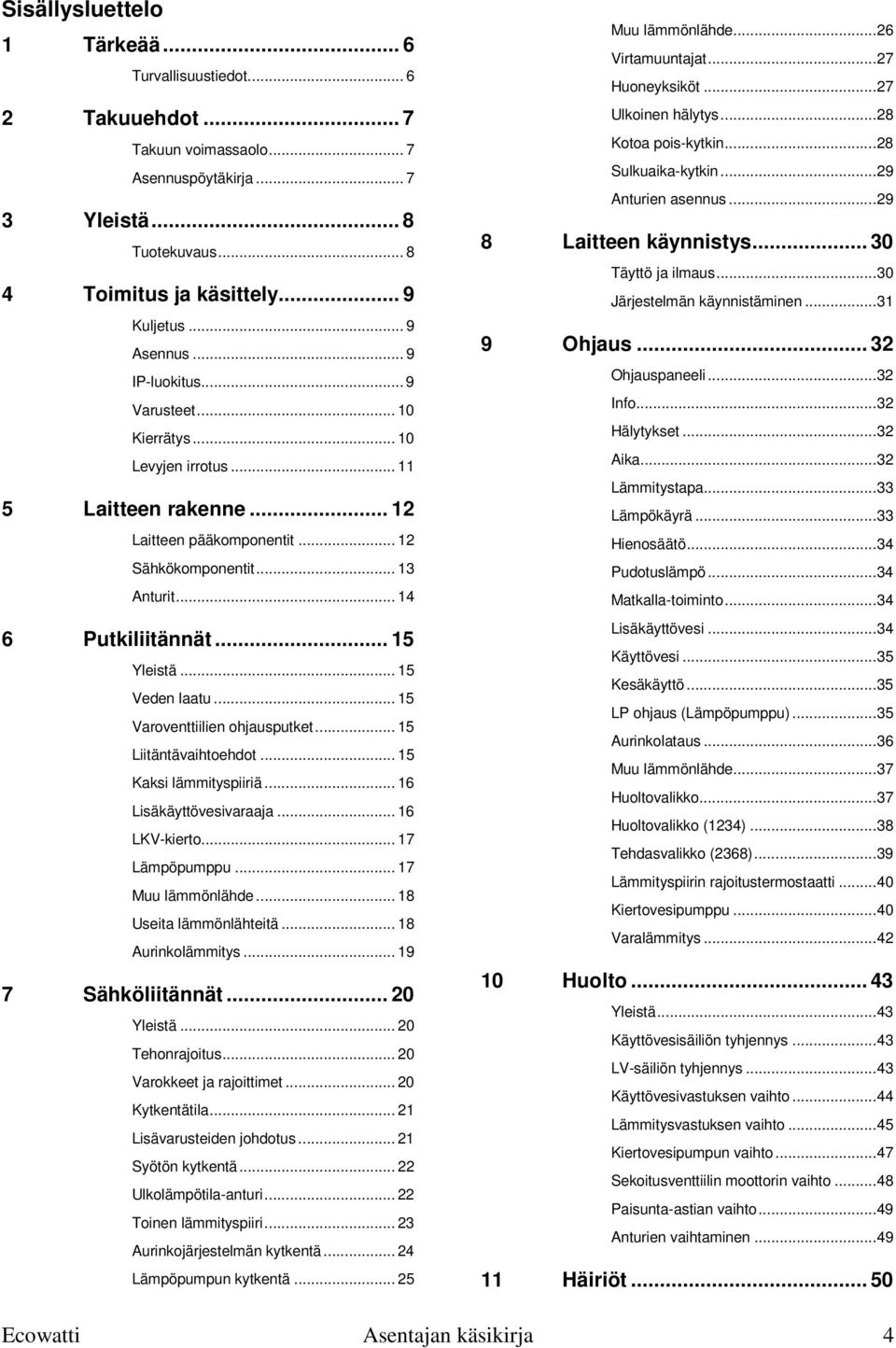 .. 15 Yleistä... 15 Veden laatu... 15 Varoventtiilien ohjausputket... 15 Liitäntävaihtoehdot... 15 Kaksi lämmityspiiriä... 16 Lisäkäyttövesivaraaja... 16 LKV-kierto... 17 Lämpöpumppu.