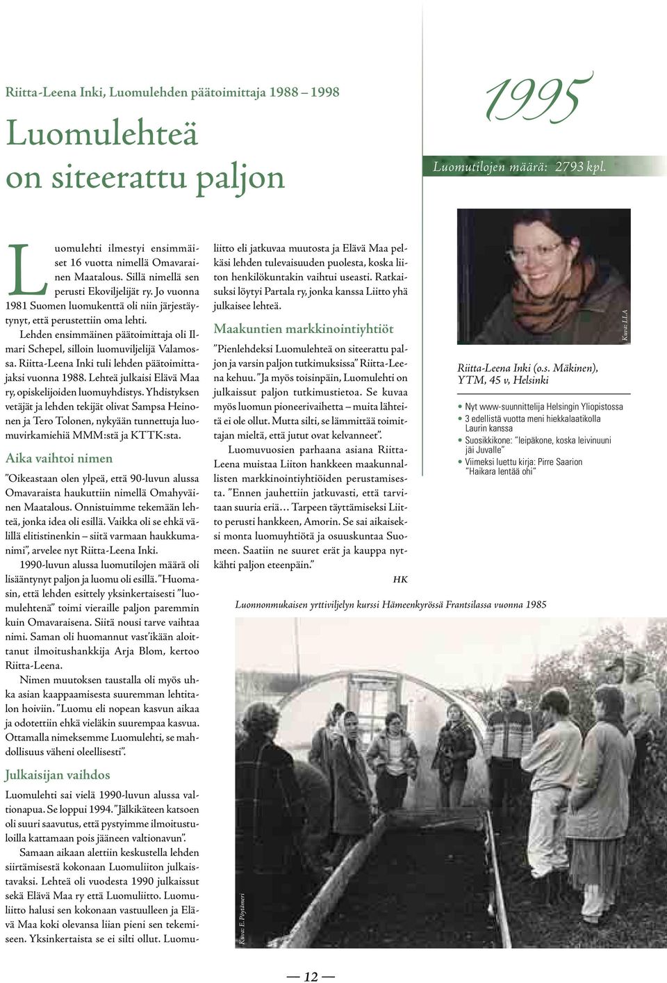 Lehden ensimmäinen päätoimittaja oli Ilmari Schepel, silloin luomuviljelijä Valamossa. Riitta-Leena Inki tuli lehden päätoimittajaksi vuonna 1988.