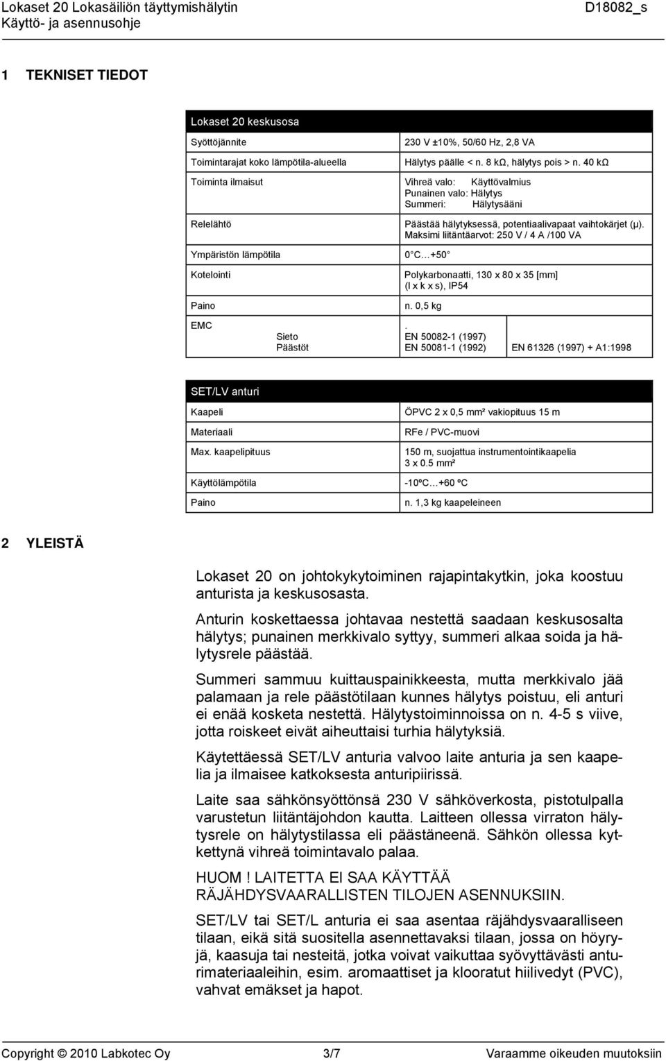 Maksimi liitäntäarvot: 250 V / 4 A /100 VA Ympäristön lämpötila Kotelointi Paino 0 C +50 Polykarbonaatti, 130 x 80 x 35 [mm] (l x k x s), IP54 n. 0,5 kg EMC Sieto Päästöt.