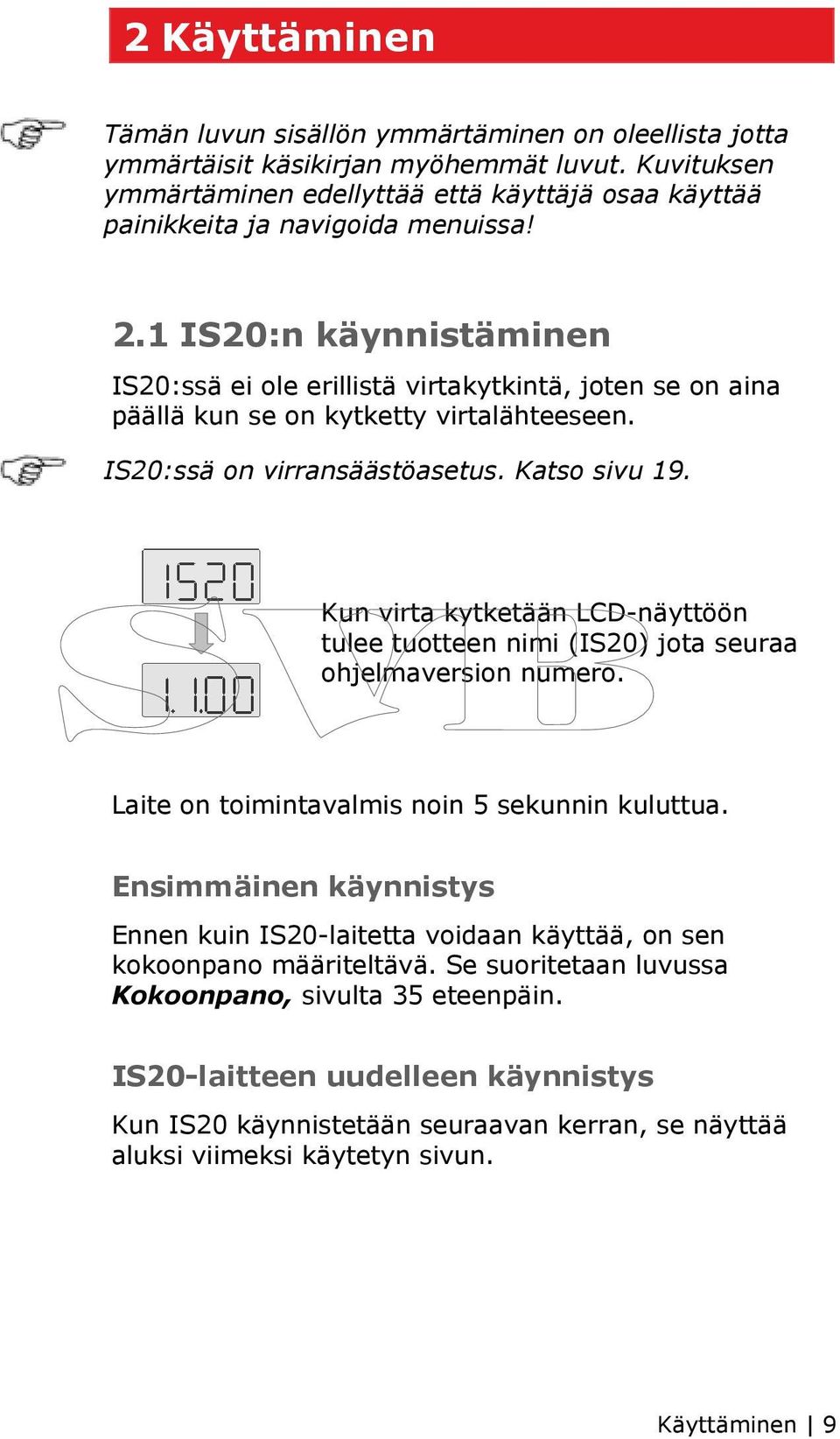 1 IS20:n käynnistäminen IS20:ssä ei ole erillistä virtakytkintä, joten se on aina päällä kun se on kytketty virtalähteeseen. IS20:ssä on virransäästöasetus. Katso sivu 19.