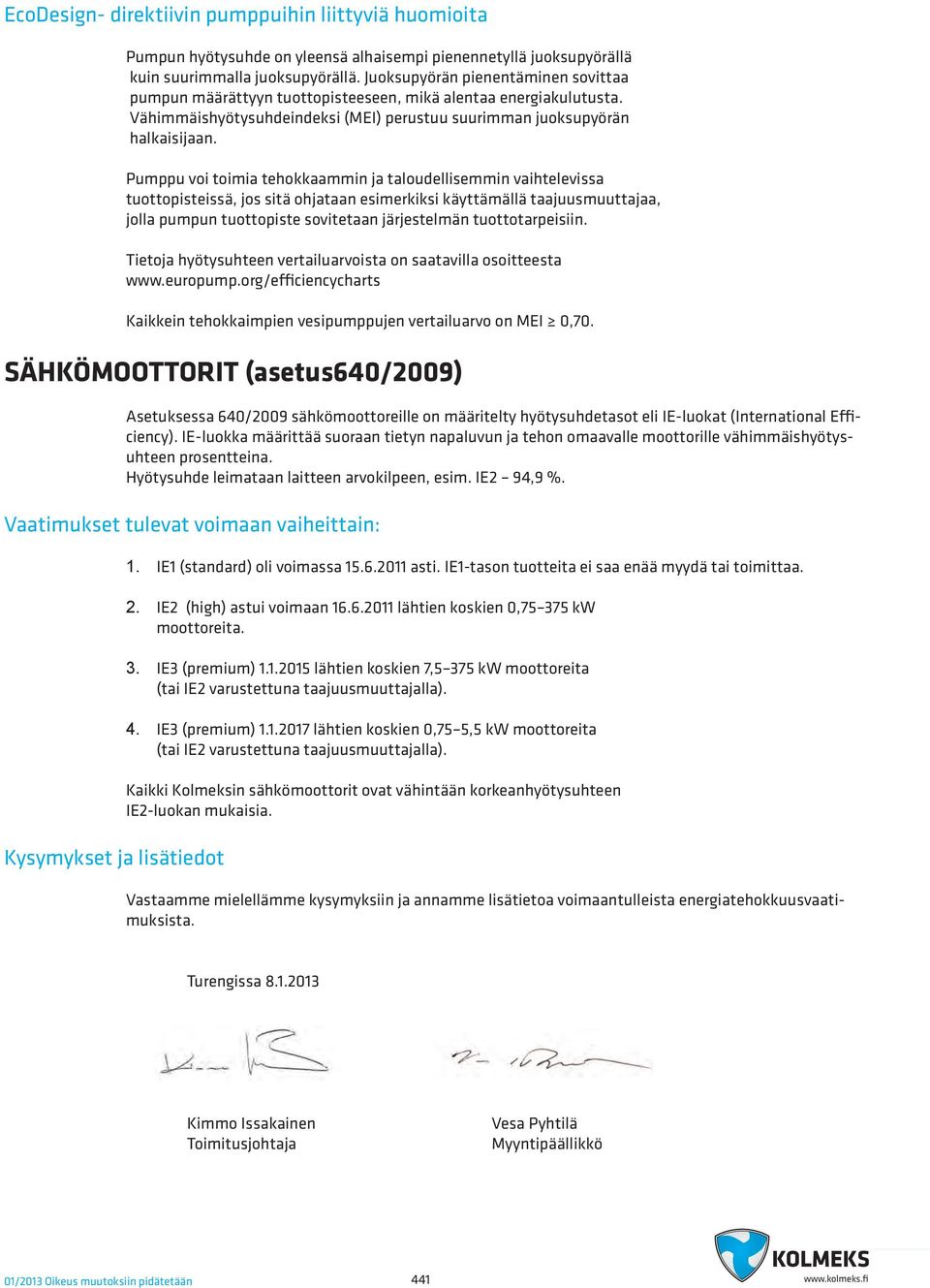 Pumppu voi toimia tehokkaammin ja taloudellisemmin vaihtelevissa tuottopistssä, jos sitä ohjataan esimerkiksi käyttämällä taajuusmuuttajaa, jolla pumpun tuottopiste sovitetaan järjestelmän