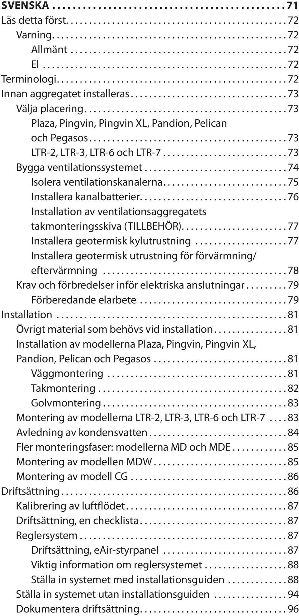 ..76 Installation av ventilationsaggregatets takmonteringsskiva (TILLBEHÖR)...77 Installera geotermisk kylutrustning...77 Installera geotermisk utrustning för förvärmning/ eftervärmning.