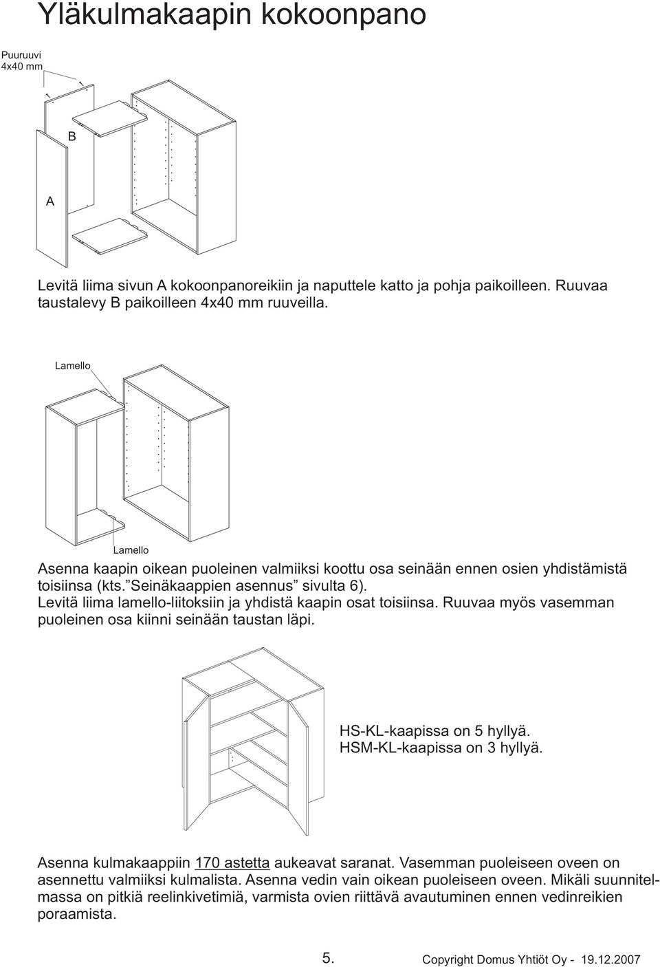 Levitä liima lamello-liitoksiin ja yhdistä kaapin osat toisiinsa. Ruuvaa myös vasemman puoleinen osa kiinni seinään taustan läpi. HS-KL-kaapissa on 5 hyllyä. HSM-KL-kaapissa on 3 hyllyä.