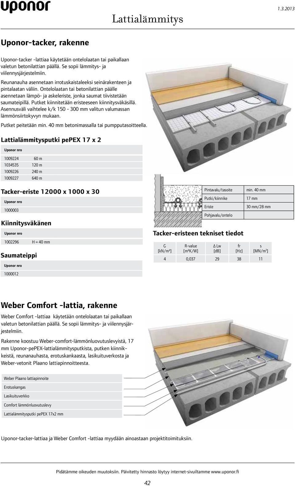 Putket kiinnitetään eristeeseen kiinnitysväkäsillä. Asennusväli vaihtelee k/k 150-300 mm valitun valumassan lämmönsiirtokyvyn mukaan. Putket peitetään min. 40 mm betonimassalla tai pumpputasoitteella.