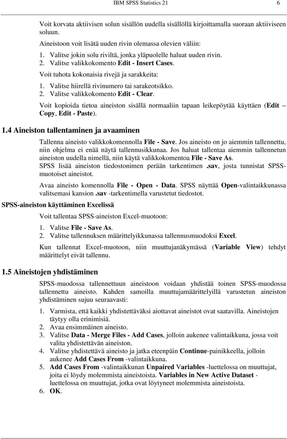 Valitse hiirellä rivinumero tai sarakeotsikko. 2. Valitse valikkokomento Edit - Clear. Voit kopioida tietoa aineiston sisällä normaaliin tapaan leikepöytää käyttäen (Edit Copy, Edit - Paste). 1.