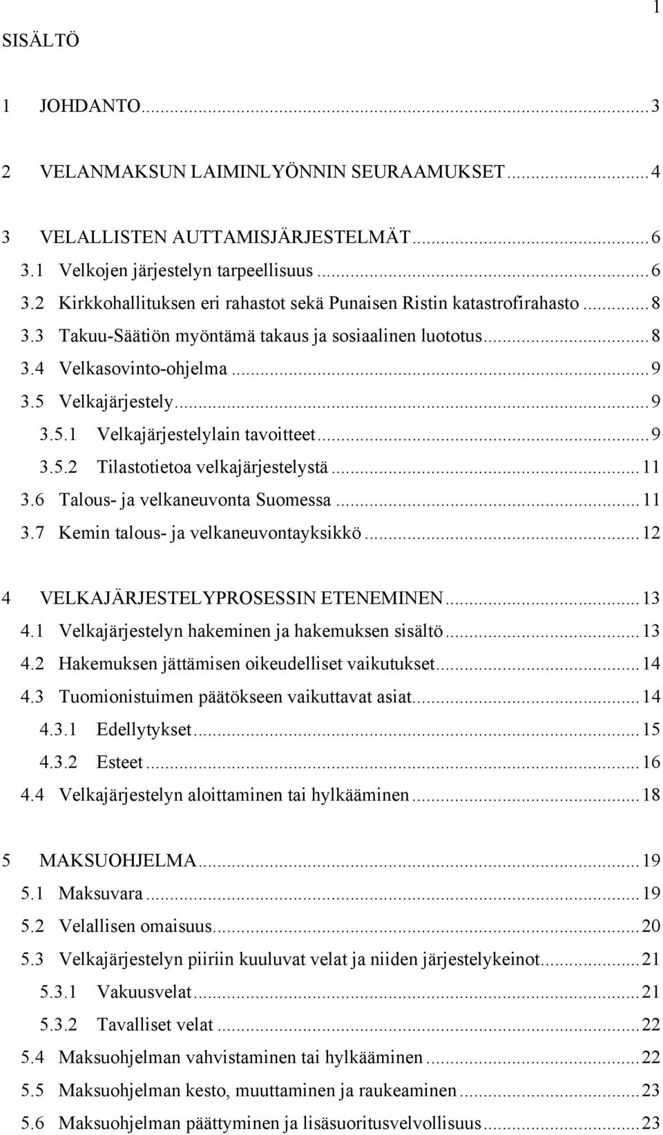 ..11 3.6 Talous- ja velkaneuvonta Suomessa...11 3.7 Kemin talous- ja velkaneuvontayksikkö...12 4 VELKAJÄRJESTELYPROSESSIN ETENEMINEN...13 4.1 Velkajärjestelyn hakeminen ja hakemuksen sisältö...13 4.2 Hakemuksen jättämisen oikeudelliset vaikutukset.