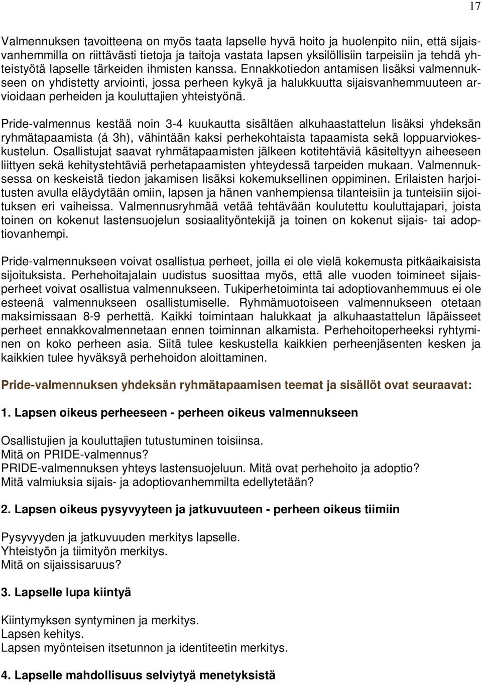 Ennakkotiedon antamisen lisäksi valmennukseen on yhdistetty arviointi, jossa perheen kykyä ja halukkuutta sijaisvanhemmuuteen arvioidaan perheiden ja kouluttajien yhteistyönä.