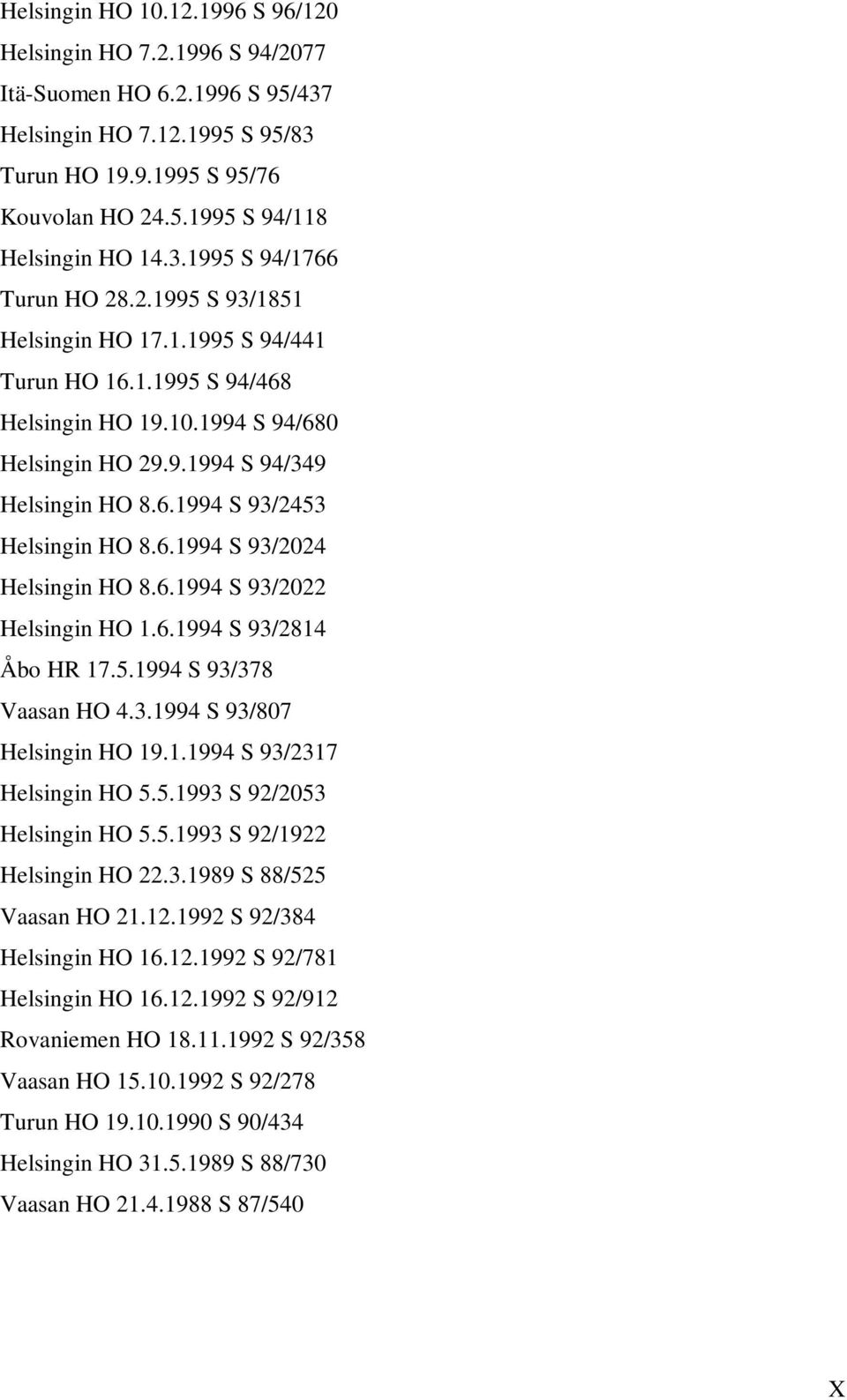 6.1994 S 93/2024 Helsingin HO 8.6.1994 S 93/2022 Helsingin HO 1.6.1994 S 93/2814 Åbo HR 17.5.1994 S 93/378 Vaasan HO 4.3.1994 S 93/807 Helsingin HO 19.1.1994 S 93/2317 Helsingin HO 5.5.1993 S 92/2053 Helsingin HO 5.