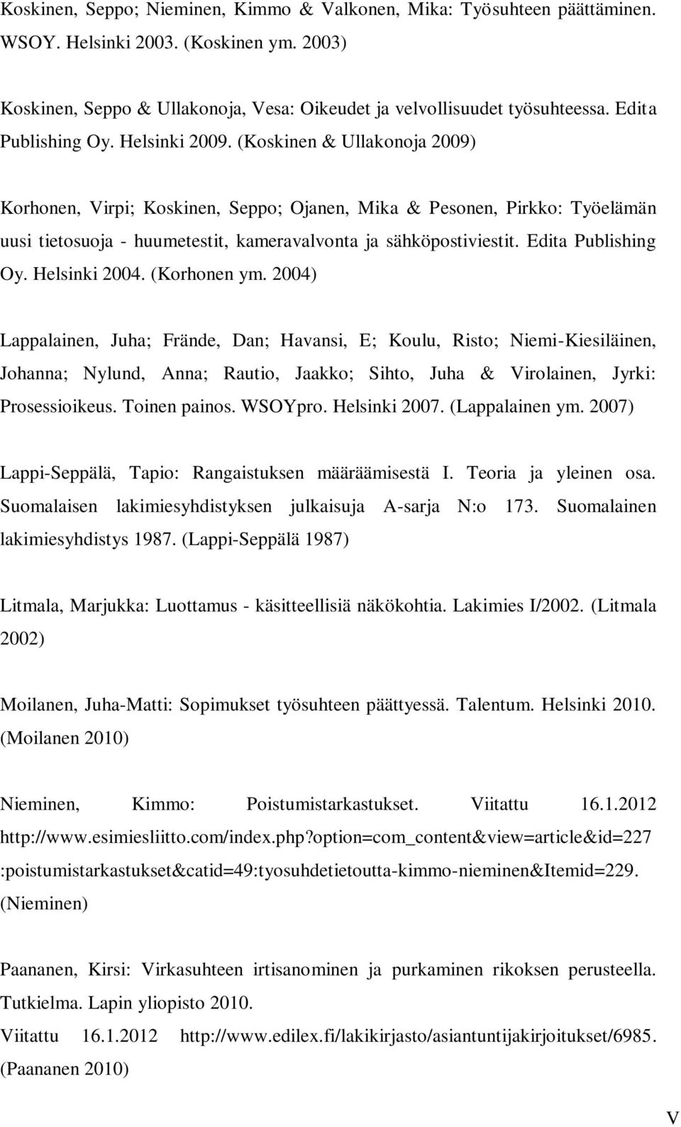 (Koskinen & Ullakonoja 2009) Korhonen, Virpi; Koskinen, Seppo; Ojanen, Mika & Pesonen, Pirkko: Työelämän uusi tietosuoja - huumetestit, kameravalvonta ja sähköpostiviestit. Edita Publishing Oy.