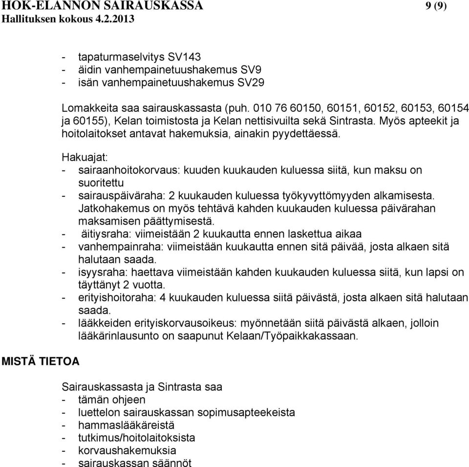 Hakuajat: - sairaanhoitokorvaus: kuuden kuukauden kuluessa siitä, kun maksu on suoritettu - sairauspäiväraha: 2 kuukauden kuluessa työkyvyttömyyden alkamisesta.