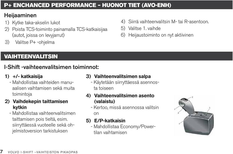 vaihteenvalitsimen taittamisen pois tieltä, esim. siirryttäessä vuoteelle sekä ohjelmistoversion tarkistuksen 4) Siirrä vaihteenvalitsin M- tai R-asentoon. 5) Valitse 1.