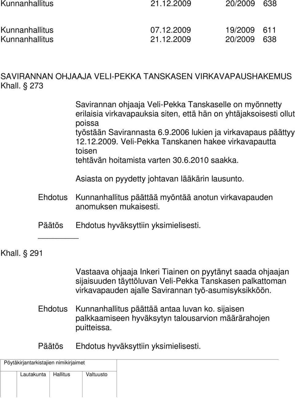 12.2009. Veli-Pekka Tanskanen hakee virkavapautta toisen tehtävän hoitamista varten 30.6.2010 saakka. Asiasta on pyydetty johtavan lääkärin lausunto.