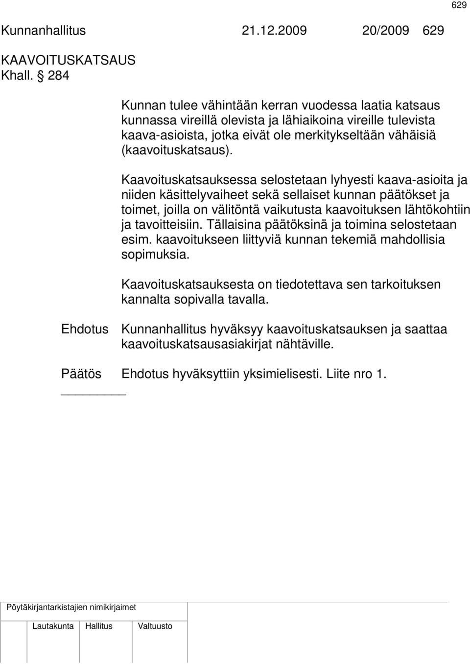 Kaavoituskatsauksessa selostetaan lyhyesti kaava-asioita ja niiden käsittelyvaiheet sekä sellaiset kunnan päätökset ja toimet, joilla on välitöntä vaikutusta kaavoituksen lähtökohtiin ja