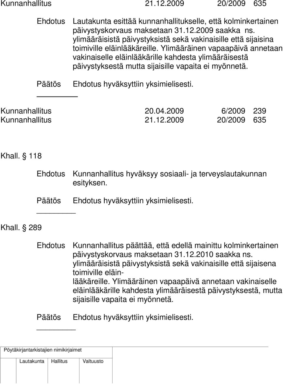 Ylimääräinen vapaapäivä annetaan vakinaiselle eläinlääkärille kahdesta ylimääräisestä päivystyksestä mutta sijaisille vapaita ei myönnetä. Päätös Ehdotus hyväksyttiin yksimielisesti.