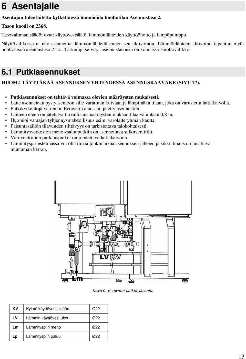 Tarkempi selvitys asennustasoista on kohdassa Huoltovalikko. 6.1 Putkiasennukset HUOM.! TÄYTTÄKÄÄ ASENNUKSEN YHTEYDESSÄ ASENNUSKAAVAKE (SIVU 77).