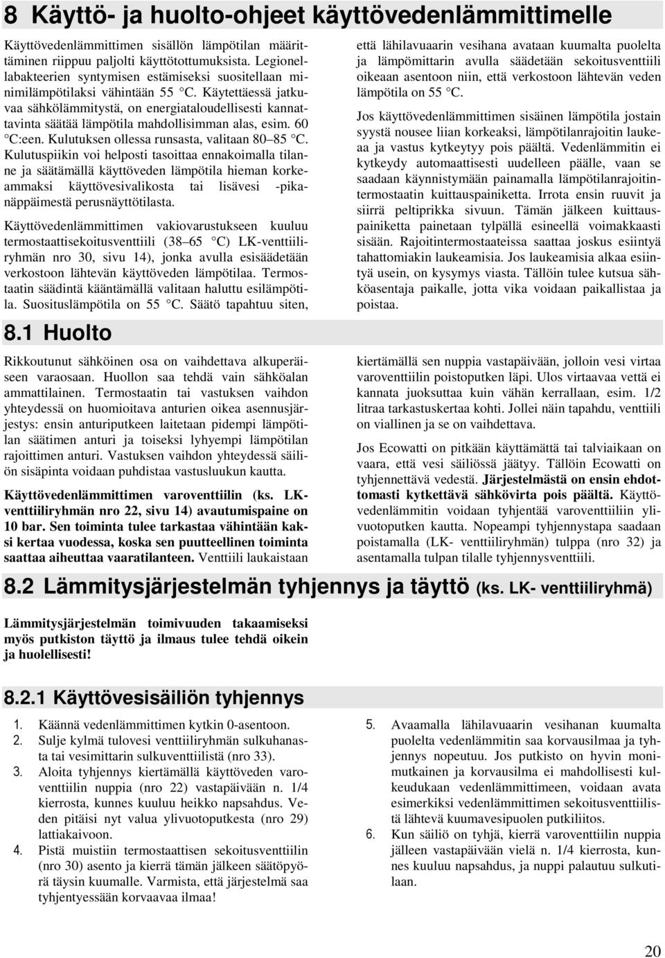 Käytettäessä jatkuvaa sähkölämmitystä, on energiataloudellisesti kannattavinta säätää lämpötila mahdollisimman alas, esim. 60 C:een. Kulutuksen ollessa runsasta, valitaan 80 85 C.