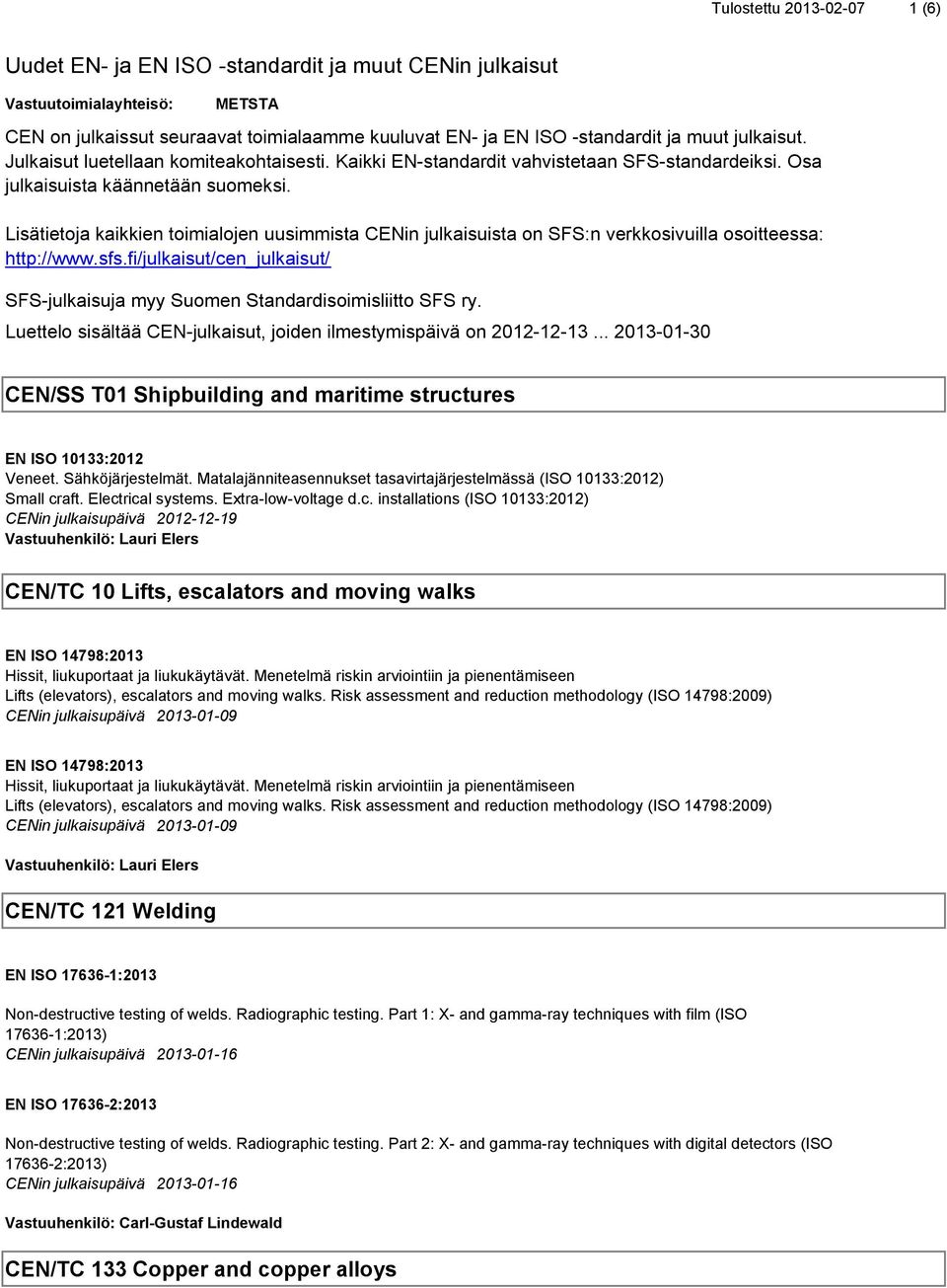 Lisätietoja kaikkien toimialojen uusimmista CENin julkaisuista on SFS:n verkkosivuilla osoitteessa: http://www.sfs.fi/julkaisut/cen_julkaisut/ SFS-julkaisuja myy Suomen Standardisoimisliitto SFS ry.