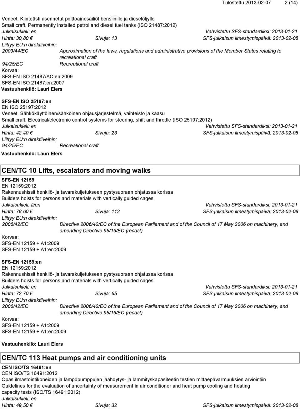 relating to recreational craft 94/25/EC Recreational craft SFS-EN ISO 21487/AC:en:2009 SFS-EN ISO 21487:en:2007 Vastuuhenkilö: Lauri Elers SFS-EN ISO 25197:en EN ISO 25197:2012 Veneet.