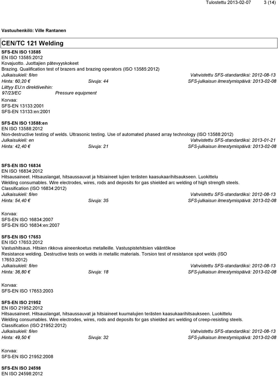 13588:2012 Non-destructive testing of welds. Ultrasonic testing. Use of automated phased array technology (ISO 13588:2012) Hinta: 42,40 Sivuja: 21 SFS-EN ISO 16834 EN ISO 16834:2012 Hitsausaineet.