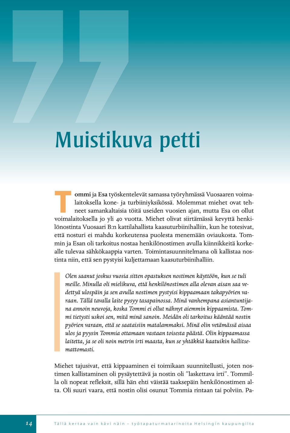 Miehet olivat siirtämässä kevyttä henkilönostinta Vuosaari B:n kattilahallista kaasuturbiinihalliin, kun he totesivat, että nosturi ei mahdu korkeutensa puolesta menemään oviaukosta.