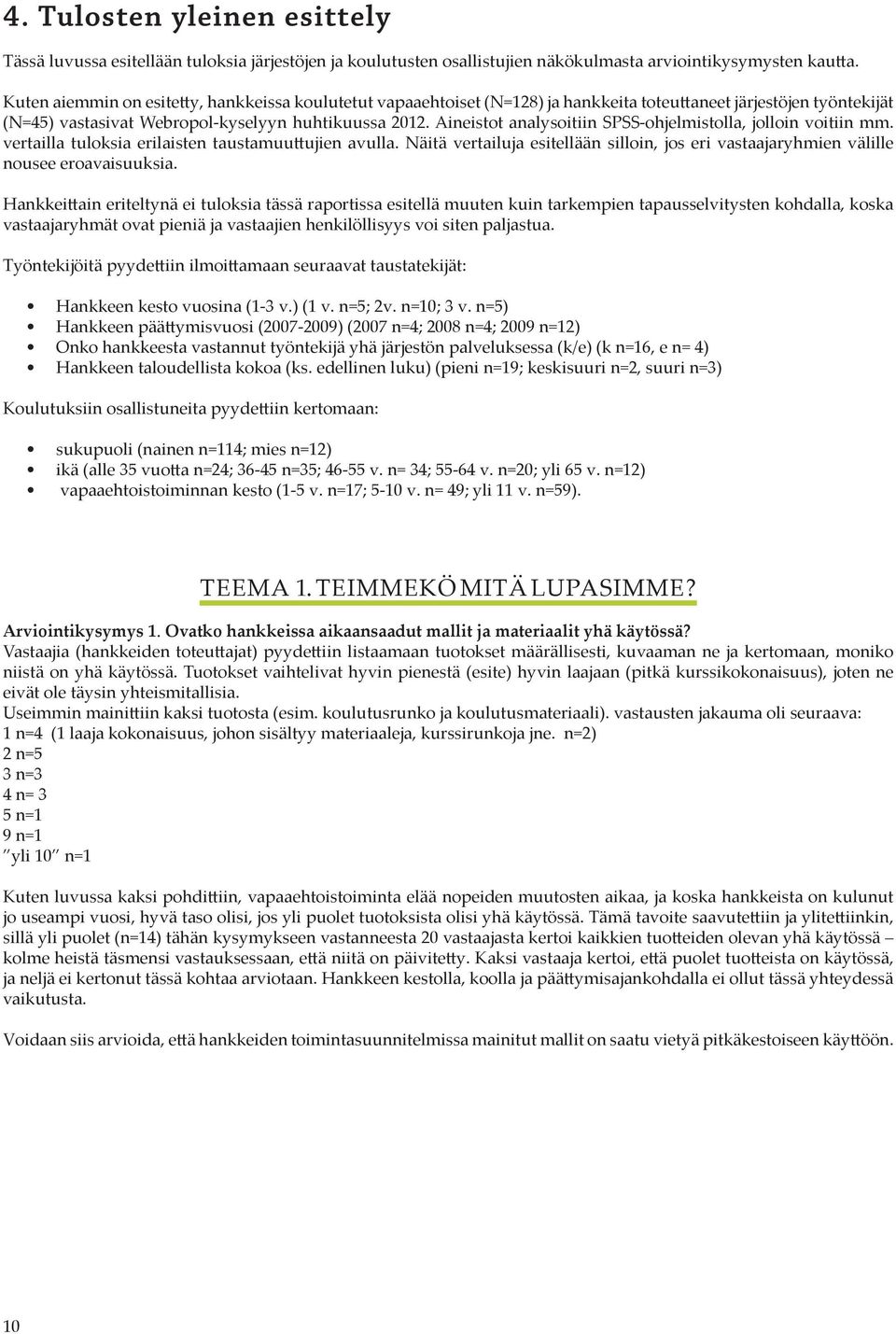 Aineistot analysoitiin SPSS-ohjelmistolla, jolloin voitiin mm. vertailla tuloksia erilaisten taustamuuttujien avulla.