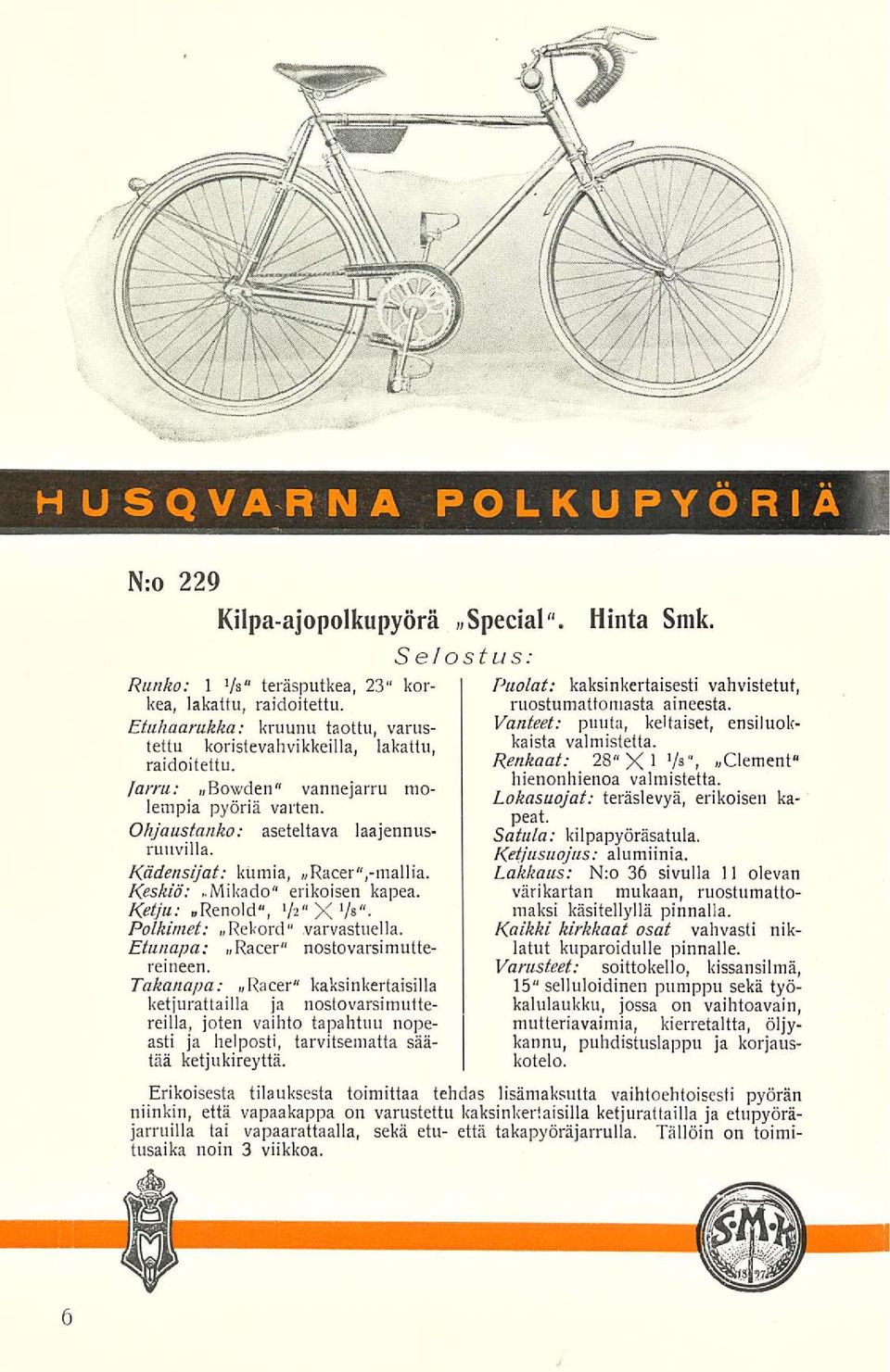 Kädensijat: kumia, Racer",-mallia. Keskiö:..Mikado" erikoisen kapea. Ketju: «Renold", '/2*XV>"- Polkimet: Rekord" varvastuella. Etunapa: «Racer" nostovarsimuttereineen.