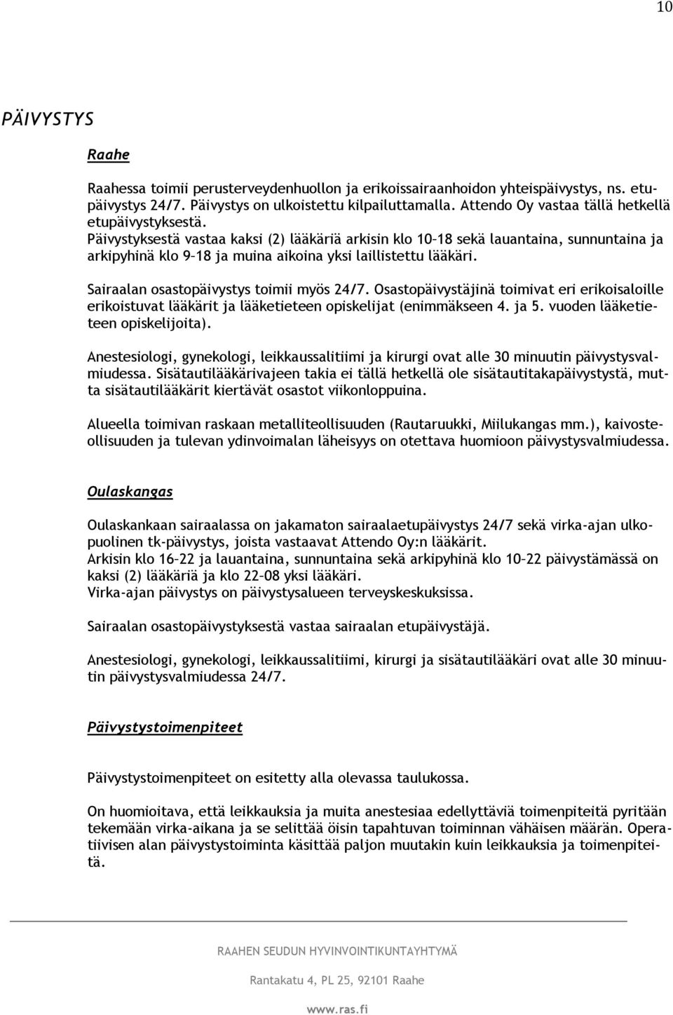 Päivystyksestä vastaa kaksi (2) lääkäriä arkisin klo 10 18 sekä lauantaina, sunnuntaina ja arkipyhinä klo 9 18 ja muina aikoina yksi laillistettu lääkäri. Sairaalan osastopäivystys toimii myös 24/7.