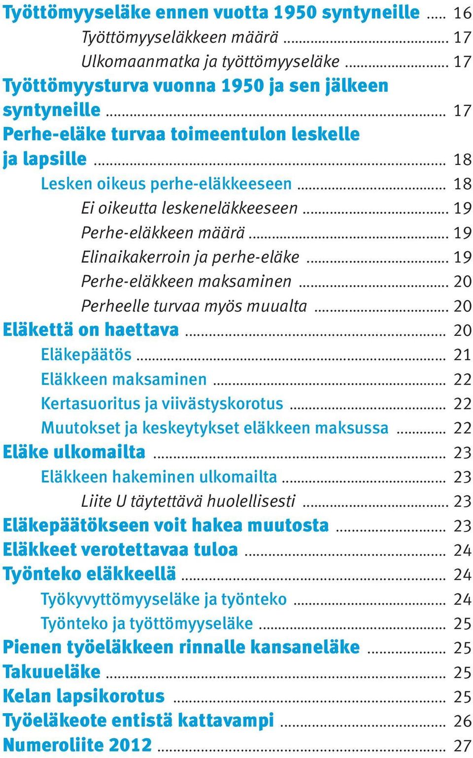 .. 19 Perhe-eläkkeen maksaminen... 20 Perheelle turvaa myös muualta... 20 Eläkettä on haettava... 20 Eläkepäätös... 21 Eläkkeen maksaminen... 22 Kertasuoritus ja viivästyskorotus.