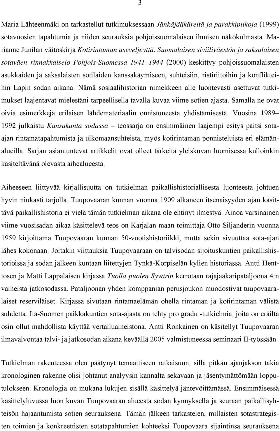 Suomalaisen siviiliväestön ja saksalaisen sotaväen rinnakkaiselo Pohjois-Suomessa 1941 1944 (2000) keskittyy pohjoissuomalaisten asukkaiden ja saksalaisten sotilaiden kanssakäymiseen, suhteisiin,