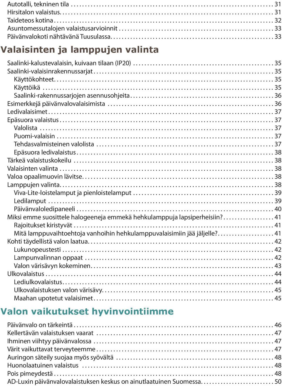 ..35 Saalinki-rakennussarjojen asennusohjeita...36 Esimerkkejä päivänvalovalaisimista...36 Ledivalaisimet...37 Epäsuora valaistus...37 Valolista...37 Puomi-valaisin...37 Tehdasvalmisteinen valolista.