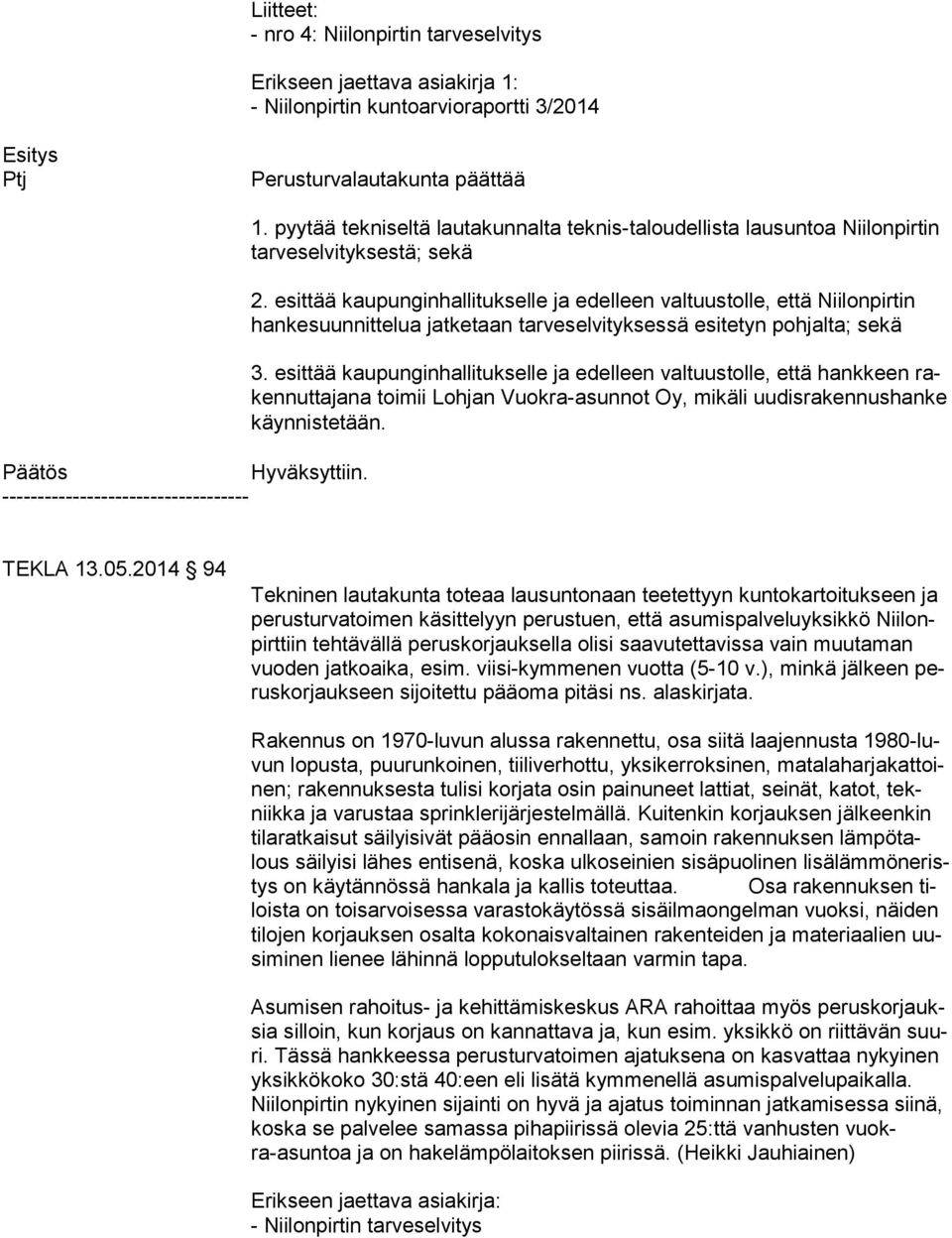 esittää kaupunginhallitukselle ja edelleen valtuustolle, että Niilonpirtin han ke suun nit te lua jatketaan tarveselvityksessä esitetyn pohjalta; sekä 3.