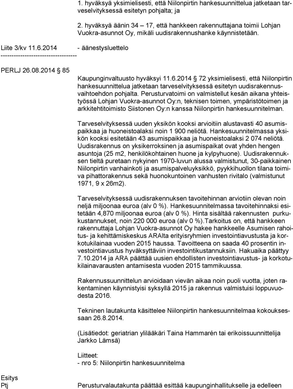 08.2014 85 Kaupunginvaltuusto hyväksyi 11.6.2014 72 yksimielisesti, että Niilonpirtin han ke suun nit te lua jatketaan tarveselvityksessä esitetyn uu dis ra ken nusvaih to eh don pohjalta.