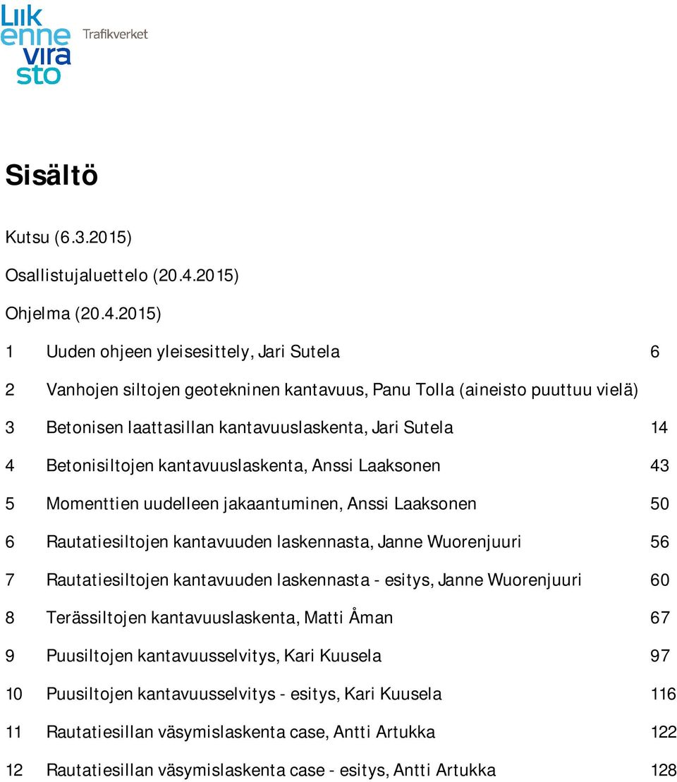 2015) 1 Uuden ohjeen yleisesittely, Jari Sutela 6 2 Vanhojen siltojen geotekninen kantavuus, Panu Tolla (aineisto puuttuu vielä) 3 Betonisen laattasillan kantavuuslaskenta, Jari Sutela 14 4