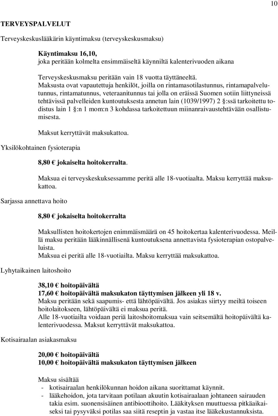 Maksusta ovat vapautettuja henkilöt, joilla on rintamasotilastunnus, rintamapalvelutunnus, rintamatunnus, veteraanitunnus tai jolla on eräissä Suomen sotiin liittyneissä tehtävissä palvelleiden