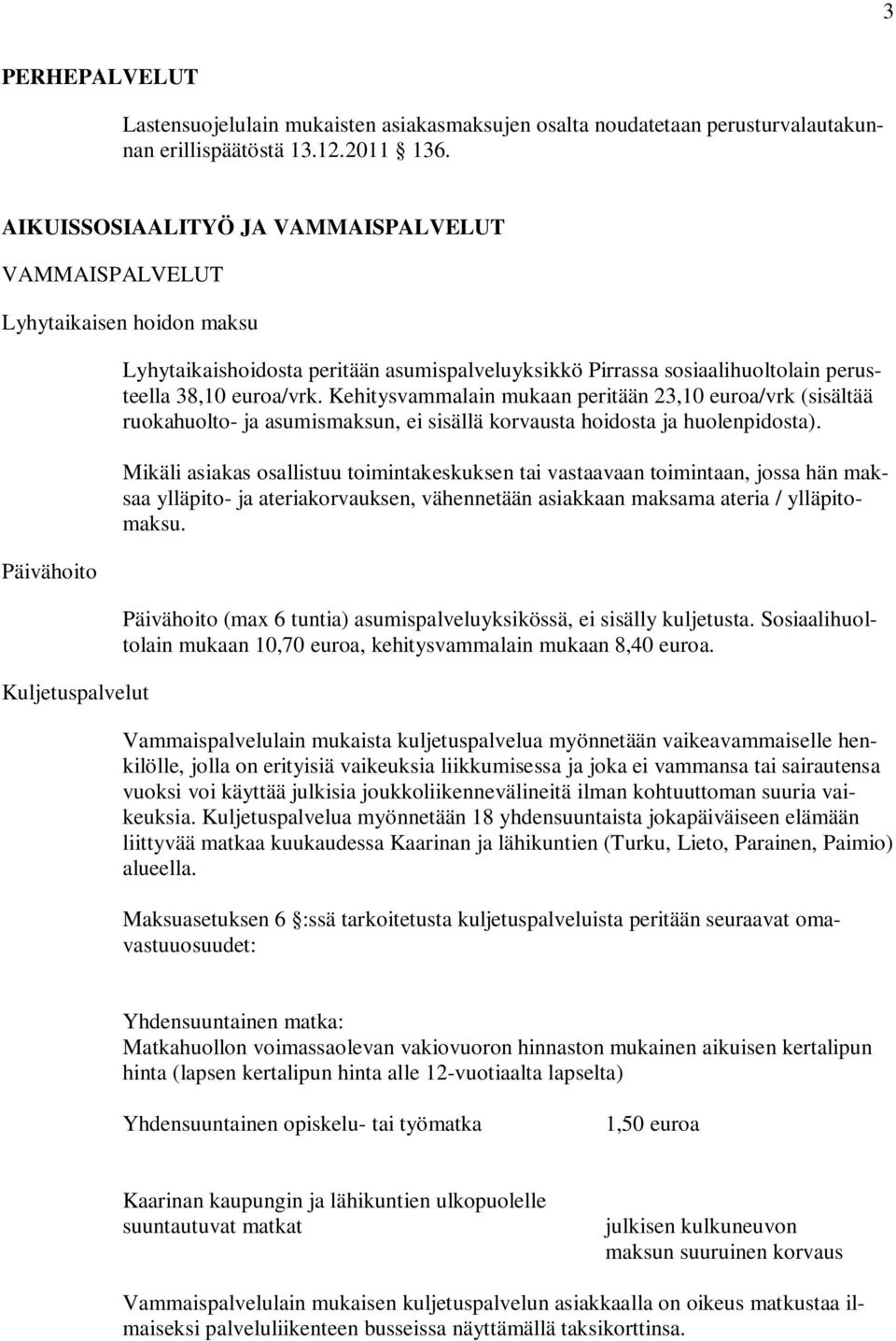 38,10 euroa/vrk. Kehitysvammalain mukaan peritään 23,10 euroa/vrk (sisältää ruokahuolto- ja asumismaksun, ei sisällä korvausta hoidosta ja huolenpidosta).