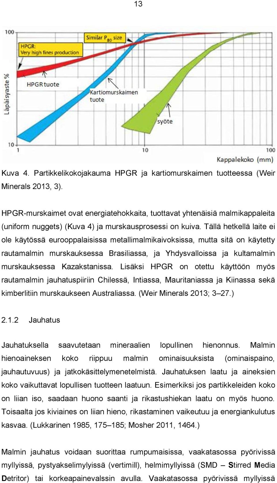 Tällä hetkellä laite ei ole käytössä eurooppalaisissa metallimalmikaivoksissa, mutta sitä on käytetty rautamalmin murskauksessa Brasiliassa, ja Yhdysvalloissa ja kultamalmin murskauksessa