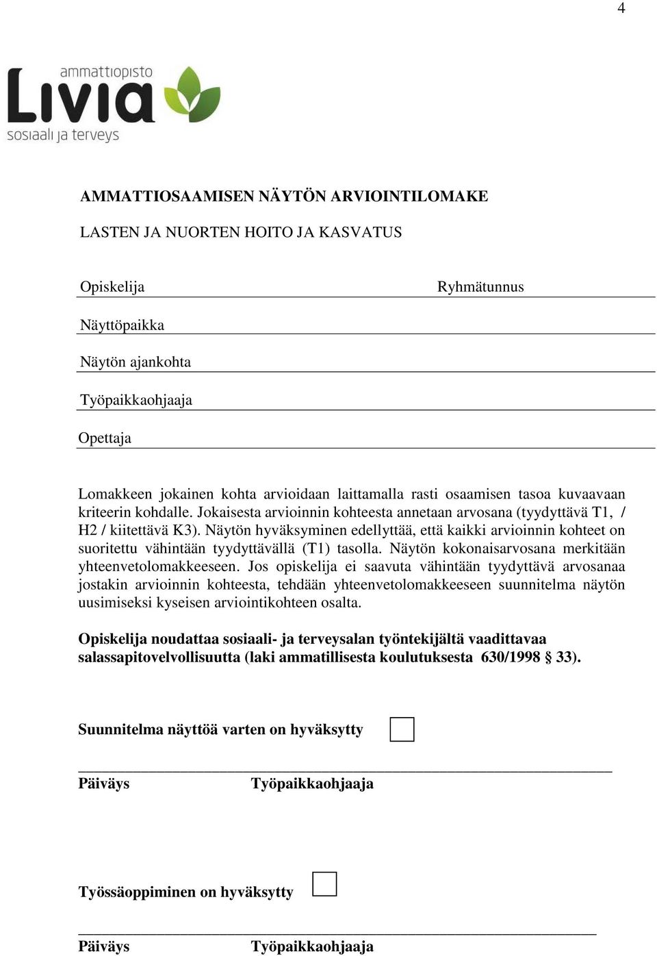 Näytön hyväksyminen edellyttää, että kaikki arvioinnin kohteet on suoritettu vähintään tyydyttävällä (T1) tasolla. Näytön kokonaisarvosana merkitään yhteenvetolomakkeeseen.