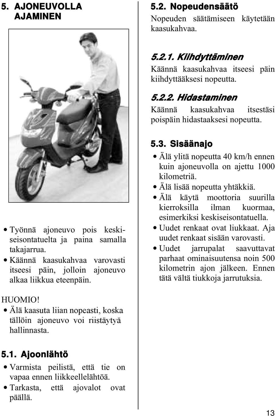 Sisäänajo Älä ylitä nopeutta 40 km/h ennen kuin ajoneuvolla on ajettu 1000 kilometriä. Älä lisää nopeutta yhtäkkiä.