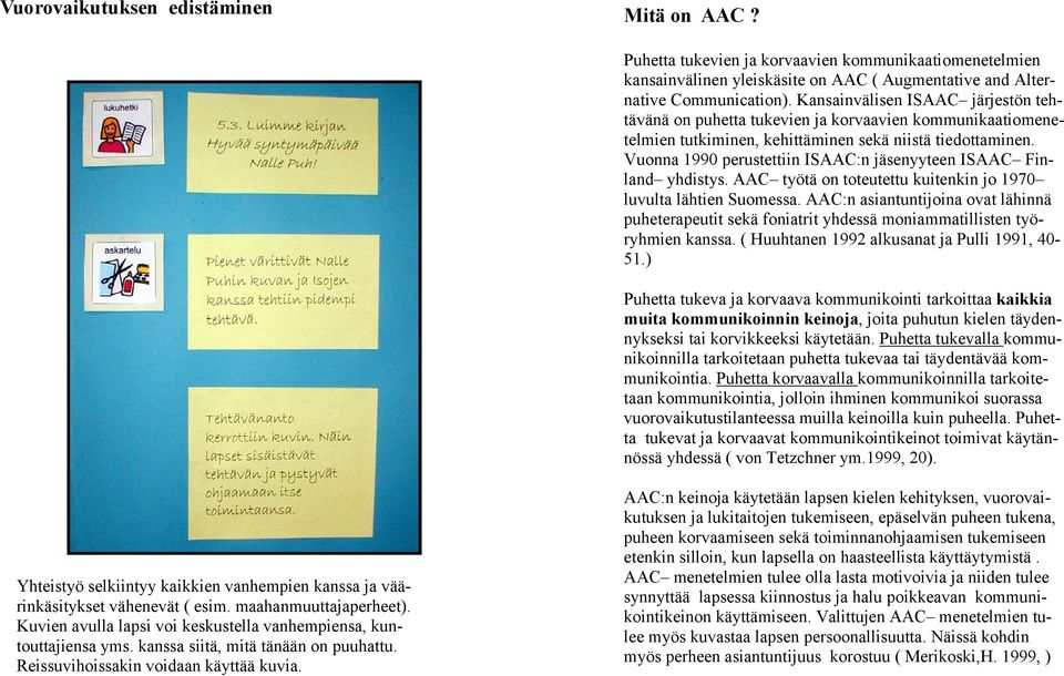 Vuonna 1990 perustettiin ISAAC:n jäsenyyteen ISAAC Finland yhdistys. AAC työtä on toteutettu kuitenkin jo 1970 luvulta lähtien Suomessa.