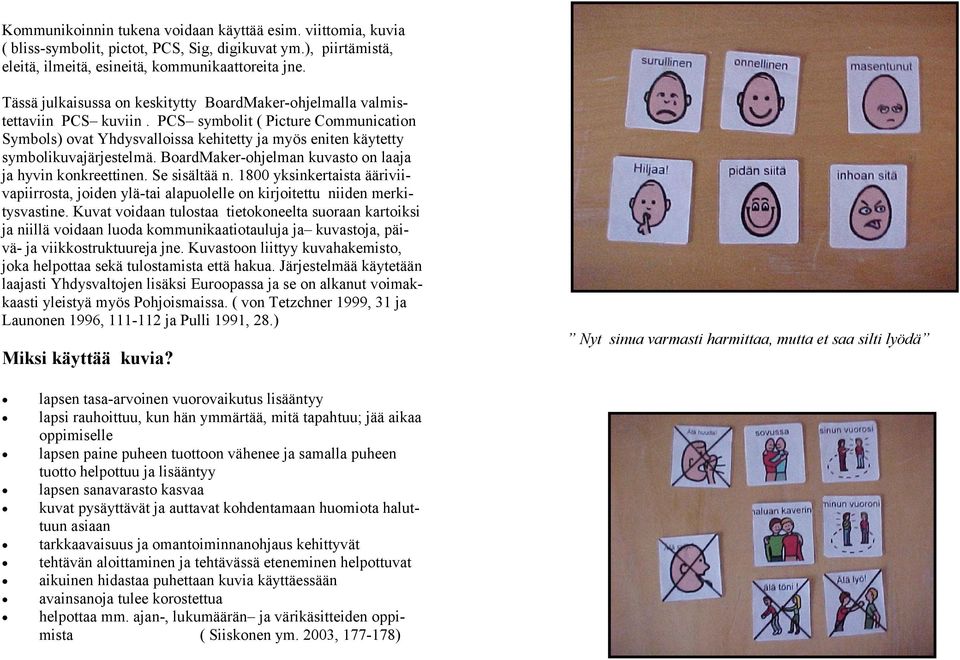 PCS symbolit ( Picture Communication Symbols) ovat Yhdysvalloissa kehitetty ja myös eniten käytetty symbolikuvajärjestelmä. BoardMaker-ohjelman kuvasto on laaja ja hyvin konkreettinen. Se sisältää n.