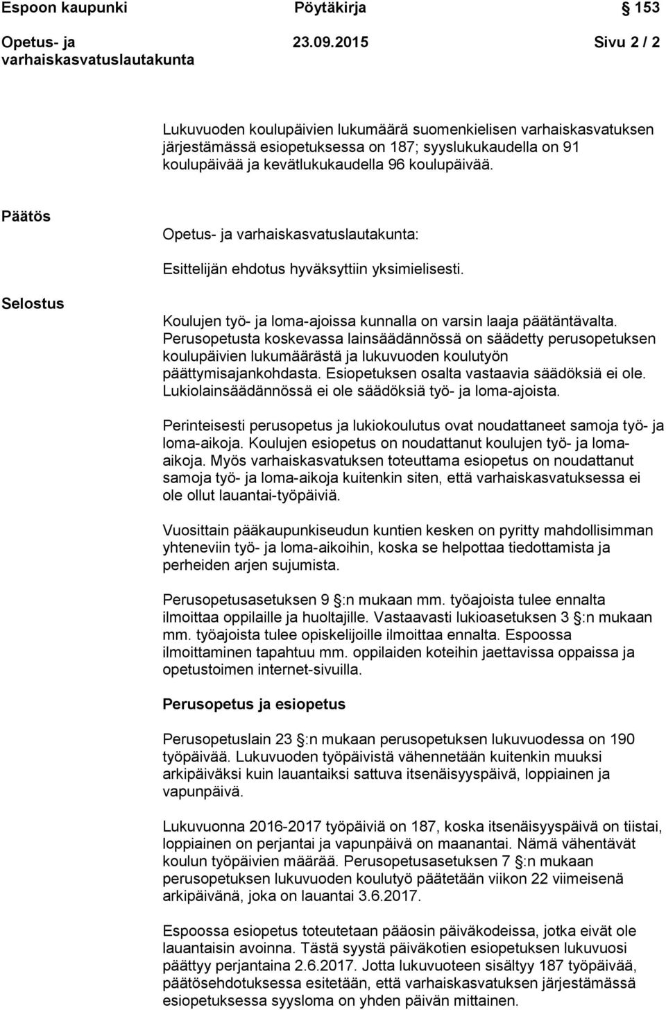 Perusopetusta koskevassa lainsäädännössä on säädetty perusopetuksen koulupäivien lukumäärästä ja lukuvuoden koulutyön päättymisajankohdasta. Esiopetuksen osalta vastaavia säädöksiä ei ole.